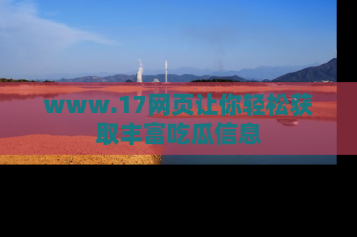 www.17网页让你轻松获取丰富吃瓜信息