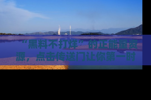 “黑料不打烊”的正能量资源，点击传送门让你第一时间获取最新入口资讯！