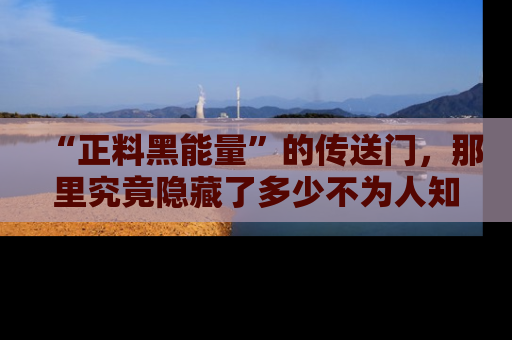 “正料黑能量”的传送门，那里究竟隐藏了多少不为人知的秘密？