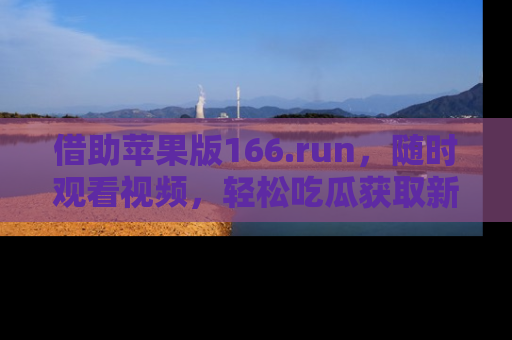 借助苹果版166.run，随时观看视频，轻松吃瓜获取新鲜热点！