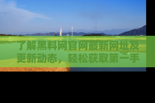了解黑料网官网最新网址及更新动态，轻松获取第一手娱乐新闻