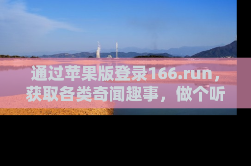 通过苹果版登录166.run,获取各类奇闻趣事,做个听瓜达人!
