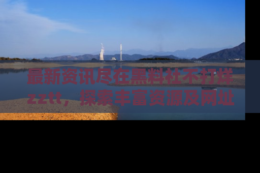 最新资讯尽在黑料社不打烊zztt，探索丰富资源及网址！